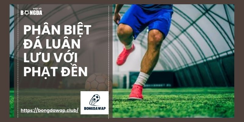 phân biệt đá luân lưu với phạt đền