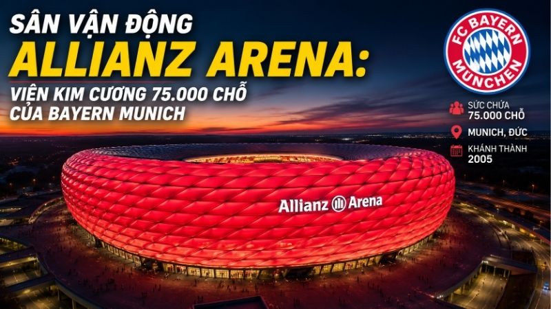 Sân Vận Động Allianz Arena: Viên Kim Cương 75.000 Chỗ Của Bayern Munich